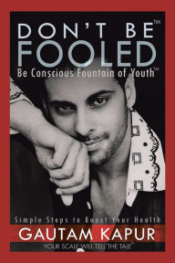 Title: Don'T Be Fooled: Be Conscious Fountain of Youth, Author: Gautam Kapur