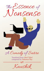 Title: The Essence of Nonsense: A Comedy of Satire, Author: Kaushik