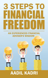 Title: 3 Steps to Financial Freedom: An Experienced Financial Adviser's Wisdom, Author: Aadil Kadri