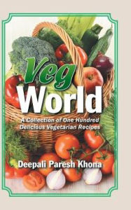Title: Veg World: A Collection of One Hundred Delicious Vegetarian Recipes, Author: Deepali Paresh Khona