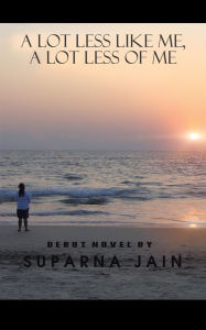 Title: A Lot Less Like Me, a Lot Less of Me, Author: Suparna Jain