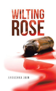 Title: Wilting Rose, Author: Anoushka Jain