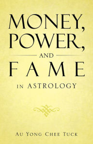 Title: Money, Power, and Fame in Astrology, Author: Au Yong Chee Tuck