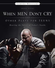 Title: When Men Don't Cry and Other Plays for Teens: Hearing the Voices of Today's Youths, Author: Samuel Williams