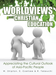 Title: Worldviews and Christian Education: Appreciating the Cultural Outlook of Asia-Pacific People, Author: W. Shipton