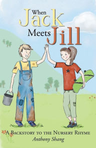 Title: When Jack Meets Jill: A Backstory to the Nursery Rhyme, Author: Anthony Shang