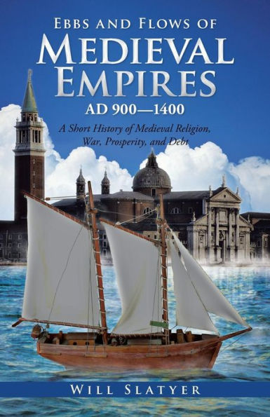 Ebbs and Flows of Medieval Empires, Ad 900-1400: A Short History Religion, War, Prosperity, Debt