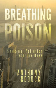 Title: BREATHING POISON: Smoking, Pollution and The Haze, Author: Anthony Rebuck