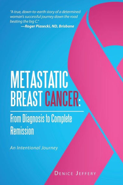 Metastatic Breast Cancer: From Diagnosis to Complete Remission: An Intentional Journey
