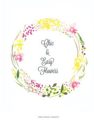 Title: Chic and Easy Flowers, Author: Paris Shirley Winarto