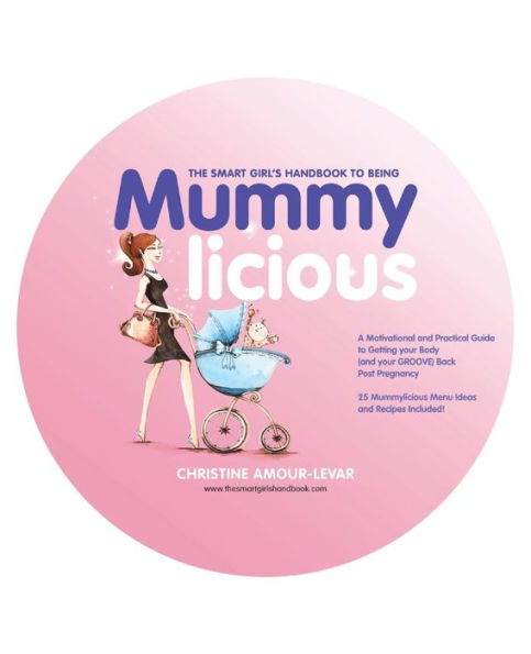 The Smart Girl's Handbook to Being Mummylicious: A Motivational and Practical Guide Getting Your Body (and Groove) Back Post Pregnancy