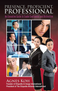 Title: Presence, Proficient, Professional: An Executive Guide to Exude Confidence and Distinction, Author: Agnes Koh