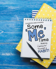 Title: Some Me Time: . . . Making Caring for Yourself a Habit!, Author: Chandini Ann Khanna