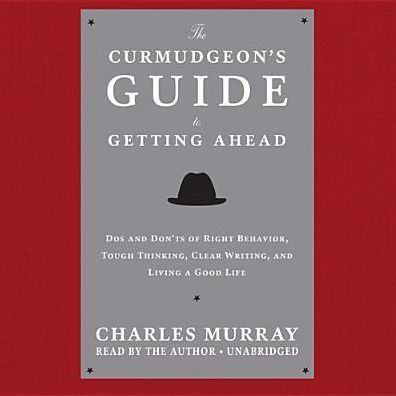 The Curmudgeon's Guide to Getting Ahead: Dos and Don?ts of Right Behavior, Tough Thinking, Clear Writing, and Living a Good Life