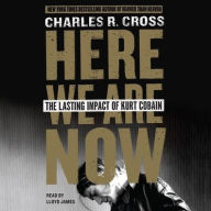 Title: Here We Are Now: The Lasting Impact of Kurt Cobain, Author: Charles R. Cross