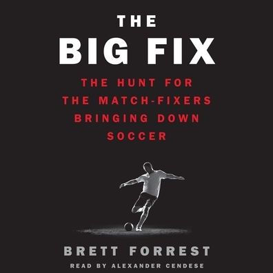 The Big Fix: The Hunt for the Match-Fixers Bringing Down Soccer