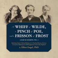 Title: A Whiff of Wilde, a Pinch of Poe, and a Frisson of Frost: Selections from a Dab of Dickens & a Touch of Twain, Literary Lives from Shakespeare's Old England to Frost's New England, Author: Elliot Engel