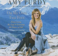 Title: On My Own Two Feet: From Losing My Legs to Learning the Dance of Life, Author: Amy Purdy