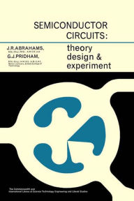 Title: Semiconductor Circuits: Theory, Design and Experiment, Author: J. R. Abrahams