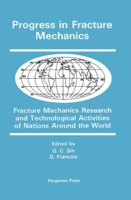 Title: Progress in Fracture Mechanics: Fracture Mechanics Research and Technological Activities of Nations Around the World, Author: G. C. Sih