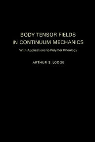 Title: Body Tensor Fields in Continuum Mechanics: With Applications to Polymer Rheology, Author: Arthur S. Lodge