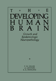 Title: The Developing Human Brain: Growth and Epidemiologic Neuropathology, Author: F. H. Gilles