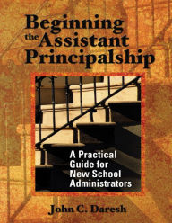 Title: Beginning the Assistant Principalship: A Practical Guide for New School Administrators, Author: John C. Daresh