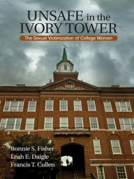 Title: Unsafe in the Ivory Tower: The Sexual Victimization of College Women, Author: Bonnie S. (Sue) Fisher