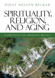 Title: Spirituality, Religion, and Aging: Illuminations for Therapeutic Practice, Author: Holly B. Nelson-Becker