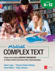 Title: Mining Complex Text, Grades 6-12: Using and Creating Graphic Organizers to Grasp Content and Share New Understandings / Edition 1, Author: Diane K. Lapp