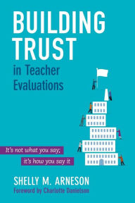 Title: Building Trust in Teacher Evaluations: It's not what you say; it's how you say it / Edition 1, Author: Mary Shelly Arneson