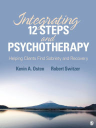 Title: Integrating 12-Steps and Psychotherapy: Helping Clients Find Sobriety and Recovery, Author: Kevin A. Osten-Garner