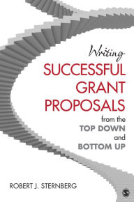 Title: Writing Successful Grant Proposals from the Top Down and Bottom Up, Author: Robert J. Sternberg