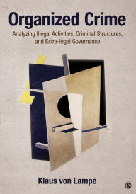 Title: Organized Crime: Analyzing Illegal Activities, Criminal Structures, and Extra-legal Governance, Author: Klaus von Lampe