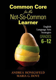Title: Common Core for the Not-So-Common Learner, Grades 6-12: English Language Arts Strategies, Author: Andrea Honigsfeld