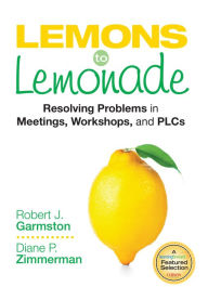 Title: Lemons to Lemonade: Resolving Problems in Meetings, Workshops, and PLCs, Author: Robert John Garmston