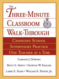 Title: The Three-Minute Classroom Walk-Through: Changing School Supervisory Practice One Teacher at a Time, Author: Carolyn J. Downey