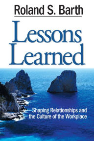 Title: Lessons Learned: Shaping Relationships and the Culture of the Workplace, Author: Roland S. Barth