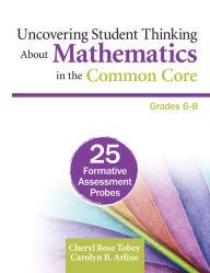 Title: Uncovering Student Thinking About Mathematics in the Common Core, Grades 6-8: 25 Formative Assessment Probes, Author: Cheryl Rose Tobey