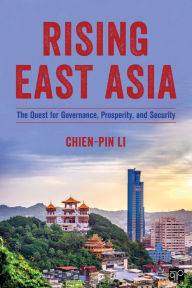 Title: Rising East Asia: The Quest for Governance, Prosperity, and Security / Edition 1, Author: Chien-pin Li