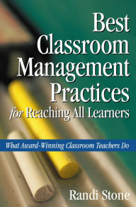 Title: Best Classroom Management Practices for Reaching All Learners: What Award-Winning Classroom Teachers Do, Author: Randi B. Stone