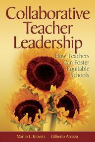 Title: Collaborative Teacher Leadership: How Teachers Can Foster Equitable Schools, Author: Martin L. Krovetz