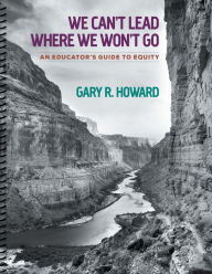 Title: We Can't Lead Where We Won't Go: An Educator's Guide to Equity, Author: Gary R. Howard