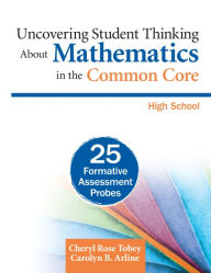 Title: Uncovering Student Thinking About Mathematics in the Common Core, High School: 25 Formative Assessment Probes, Author: Cheryl Rose Tobey