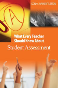 Title: What Every Teacher Should Know About Student Assessment, Author: Donna E. Walker Tileston