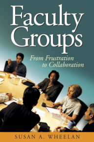 Title: Faculty Groups: From Frustration to Collaboration, Author: Susan A. Wheelan