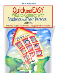 Title: Quick and Easy Ways to Connect With Students and Their Parents, Grades K-8: Improving Student Achievement Through Parent Involvement, Author: Nancy Diane Mierzwik