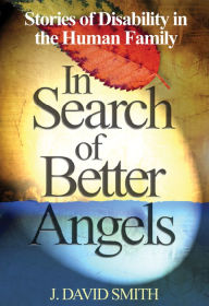 Title: In Search of Better Angels: Stories of Disability in the Human Family, Author: J. David Smith