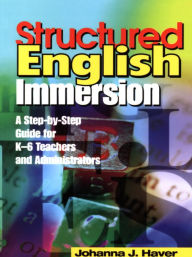 Title: Structured English Immersion: A Step-by-Step Guide for K-6 Teachers and Administrators, Author: Johanna J. Haver