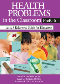 Title: Health Problems in the Classroom PreK-6: An A-Z Reference Guide for Educators, Author: Dolores M. Huffman